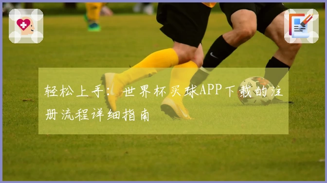 轻松上手：世界杯买球APP下载的注册流程详细指南