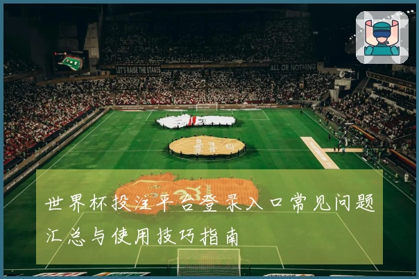 世界杯投注平台登录入口常见问题汇总与使用技巧指南