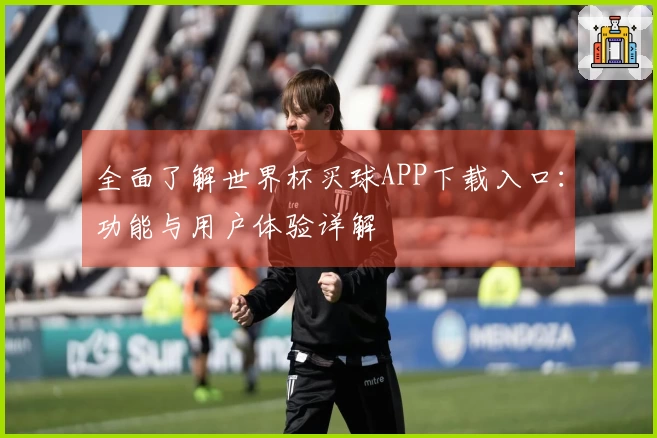 全面了解世界杯买球APP下载入口：功能与用户体验详解